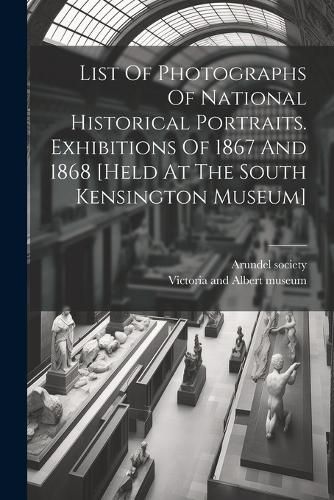 List Of Photographs Of National Historical Portraits. Exhibitions Of 1867 And 1868 [held At The South Kensington Museum]