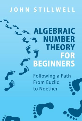 Algebraic Number Theory for Beginners: Following a Path From Euclid to Noether