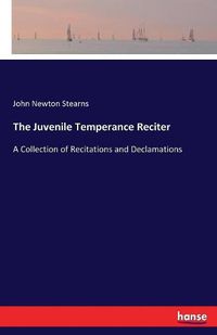 Cover image for The Juvenile Temperance Reciter: A Collection of Recitations and Declamations