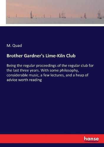 Cover image for Brother Gardner's Lime-Kiln Club: Being the regular proceedings of the regular club for the last three years. With some philosophy, considerable music, a few lectures, and a heap of advice worth reading