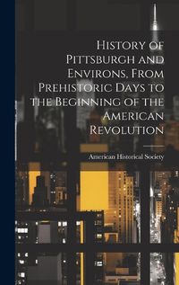 Cover image for History of Pittsburgh and Environs, From Prehistoric Days to the Beginning of the American Revolution