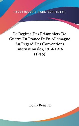 Cover image for Le Regime Des Prisonniers de Guerre En France Et En Allemagne Au Regard Des Conventions Internationales, 1914-1916 (1916)