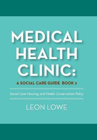 Cover image for Medical Health Clinic: a Social Care Guide Book 2: Social Care Housing and Hotels Conservatism Policy