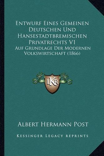 Entwurf Eines Gemeinen Deutschen Und Hansestadtbremischen Privatrechts V1: Auf Grundlage Der Modernen Volkswirtschaft (1866)