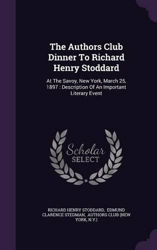 The Authors Club Dinner to Richard Henry Stoddard: At the Savoy, New York, March 25, 1897: Description of an Important Literary Event