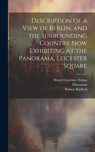 Cover image for Description of a View of Berlin, and the Surrounding Country Now Exhibiting at the Panorama, Leicester Square