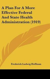 Cover image for A Plan for a More Effective Federal and State Health Administration (1919)