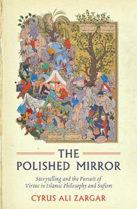 Cover image for The Polished Mirror: Storytelling and the Pursuit of Virtue in Islamic Philosophy and Sufism