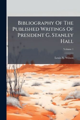 Cover image for Bibliography Of The Published Writings Of President G. Stanley Hall; Volume 1