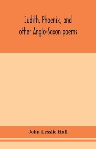 Judith, Phoenix, and other Anglo-Saxon poems; translated from the Grein-Wulker text