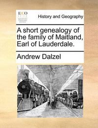 Cover image for A Short Genealogy of the Family of Maitland, Earl of Lauderdale.