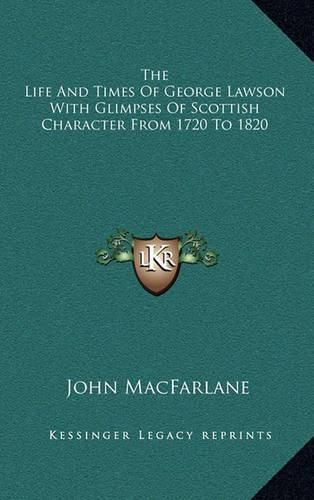 The Life and Times of George Lawson with Glimpses of Scottish Character from 1720 to 1820