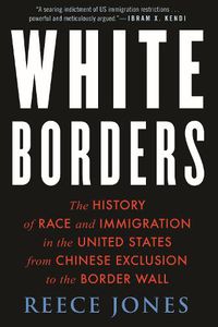 Cover image for White Borders: The History of Race and Immigration in the United States from Chinese Exclusion to the Border Wall