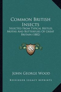 Cover image for Common British Insects: Selected from Typical Beetles, Moths and Butterflies of Great Britain (1882)