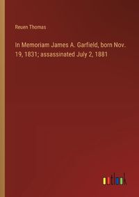 Cover image for In Memoriam James A. Garfield, born Nov. 19, 1831; assassinated July 2, 1881