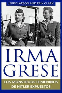Cover image for Irma Grese: Los monstruos femeninos de Hitler expuestos: Irma Grese: Hitler's WW2 Female Monsters Exposed ( Libro en Espanol / Spanish Book Version (Spanish Edition)