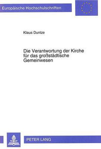 Cover image for Die Verantwortung Der Kirche Fuer Das Grossstaedtische Gemeinwesen: Eine Untersuchung Zum Verhaeltnis Von Kirchlicher Arbeit Und Stadtentwicklung in Berlin (West) Von 1968 Bis 1985 Unter Besonderer Beruecksichtigung Des Bezirks Kreuzberg