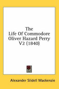 Cover image for The Life of Commodore Oliver Hazard Perry V2 (1840)