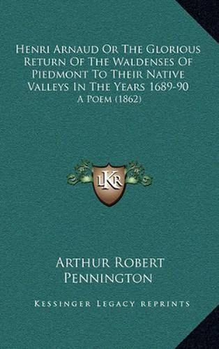 Henri Arnaud or the Glorious Return of the Waldenses of Piedmont to Their Native Valleys in the Years 1689-90: A Poem (1862)