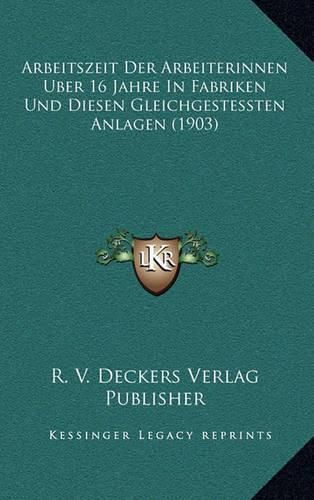 Cover image for Arbeitszeit Der Arbeiterinnen Uber 16 Jahre in Fabriken Und Diesen Gleichgestessten Anlagen (1903)