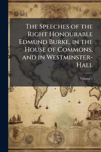 Cover image for The Speeches of the Right Honourable Edmund Burke, in the House of Commons, and in Westminster-Hall