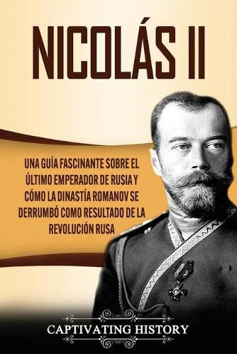 Cover image for Nicolas II: Una guia fascinante sobre el ultimo emperador de Rusia y como la dinastia Romanov se derrumbo como resultado de la revolucion rusa