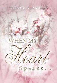 Cover image for When My Heart Speaks . . .: A Journey of Life Through Poetry, Short Stories, and Quotes