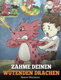 Cover image for Zahme deinen wutenden Drachen: (Train Your Angry Dragon) Eine susse Kindergeschichte uber Gefuhle und Wutbeherrschung.