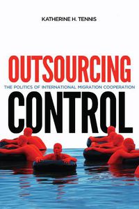 Cover image for Outsourcing Control: The Politics of International Migration Cooperation