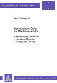 Cover image for Das Abraham-Opfer ALS Glaubensparadox: Bibeltheologischer Befund - Literarische Rezeption - Kierkegaards Deutung