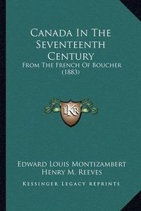 Cover image for Canada in the Seventeenth Century Canada in the Seventeenth Century: From the French of Boucher (1883) from the French of Boucher (1883)