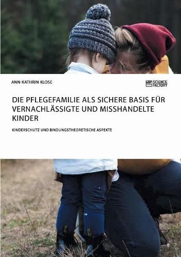 Cover image for Die Pflegefamilie als sichere Basis fur vernachlassigte und misshandelte Kinder. Kinderschutz und bindungstheoretische Aspekte