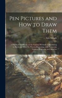 Cover image for Pen Pictures and How to Draw Them: a Practical Handbook on the Various Methods of Illustrating in Black and White for Process Engraving, With Numerous Designs, Diagrams, and Sketches