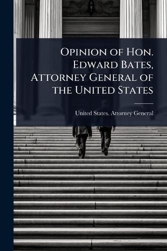 Cover image for Opinion of Hon. Edward Bates, Attorney General of the United States