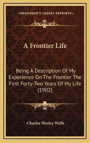 Cover image for A Frontier Life: Being a Description of My Experience on the Frontier the First Forty-Two Years of My Life (1902)