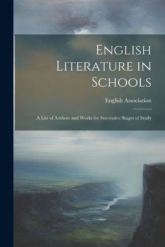 Cover image for English Literature in Schools; A List of Authors and Works for Successive Stages of Study