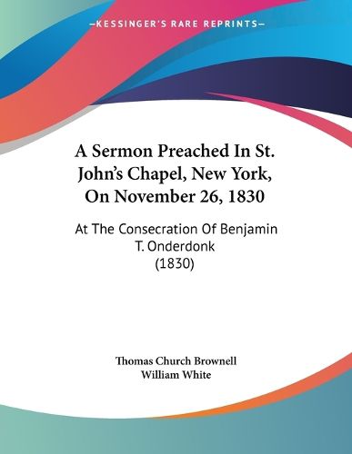 Cover image for A Sermon Preached in St. John's Chapel, New York, on November 26, 1830: At the Consecration of Benjamin T. Onderdonk (1830)