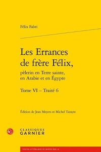 Cover image for Les Errances de Frere Felix, Pelerin En Terre Sainte, En Arabie Et En Egypte. Tome VI - Traite 6