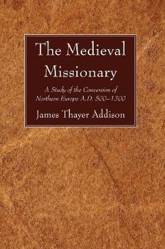 Cover image for The Medieval Missionary: A Study of the Conversion of Northern Europe A.D. 500 - 1300