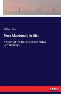 Cover image for Flora Macdonald in Uist: A Study of the Heroine in her Native Surroundings