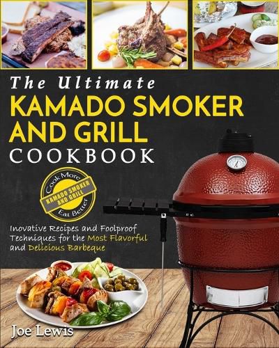 Cover image for Kamado Smoker And Grill Cookbook: The Ultimate Kamado Smoker and Grill Cookbook - Innovative Recipes and Foolproof Techniques for The Most Flavorful and Delicious Barbecue