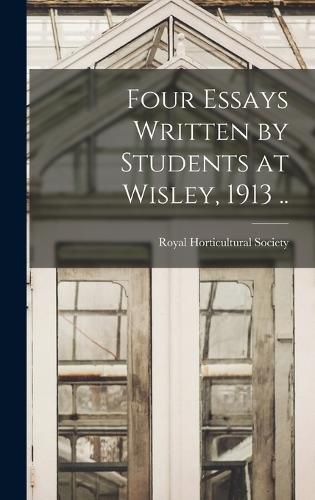 Four Essays Written by Students at Wisley, 1913 ..