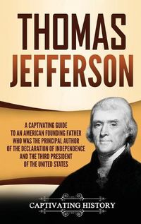 Cover image for Thomas Jefferson: A Captivating Guide to an American Founding Father Who Was the Principal Author of the Declaration of Independence and the Third President of the United States