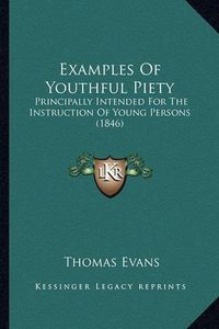 Cover image for Examples of Youthful Piety: Principally Intended for the Instruction of Young Persons (1846)