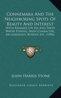 Cover image for Connemara and the Neighboring Spots of Beauty and Interest: With Remarks on Sea and Fresh Water Fishing, Irish Character, Archaeology, Botany, Etc. (1906)