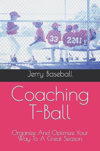 Cover image for Coaching T-Ball: Organize And Optimize Your Way To A Great Season