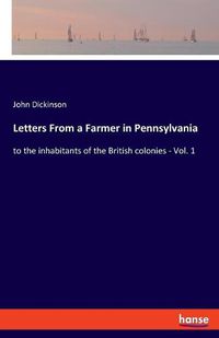 Cover image for Letters From a Farmer in Pennsylvania: to the inhabitants of the British colonies - Vol. 1