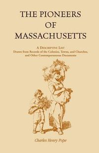 Cover image for The Pioneers of Massachusetts, A Descriptive List, Drawn from Records of the Colonies, Towns, and Churches, and Other Contemporaneous Documents