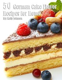 Cover image for 50 German Cake Flavor Recipes for Home