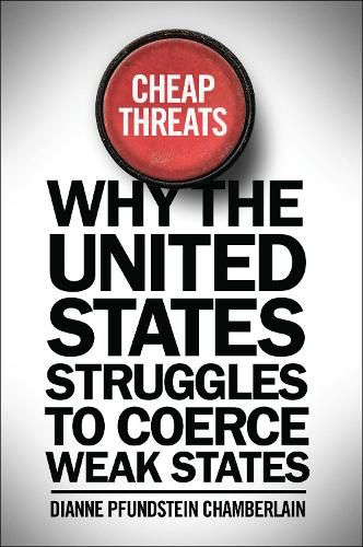 Cover image for Cheap Threats: Why the United States Struggles to Coerce Weak States